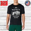 Beam Me Up This Place Sucks Shirt Unisex