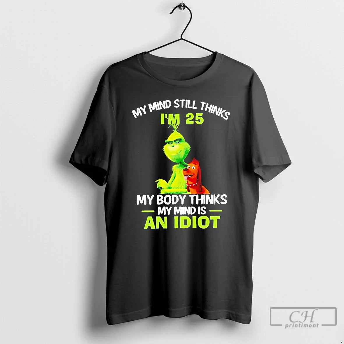 Classic Grinch My Mind Still Thinks Im 25 My Body Thinks My Mind Is An