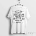 Classic I Dont Have A Drinking Problem In Fact Im Quite Good At It