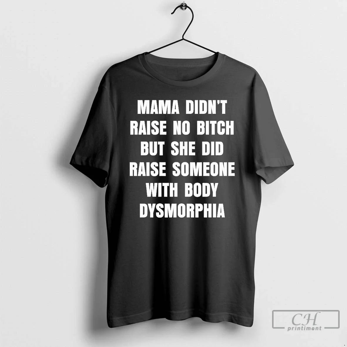 Classic Mama Didnt Raise No Bitch But She Did Raise Some With Body Dysmorphia