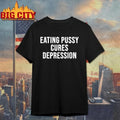 Eating Pussy Cures Depression Shirt Unisex