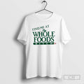 Find Me At Whole Foods Bitch T Shirts