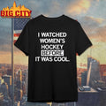I Watched Womens Hockey Before It Was Cool Shirt Unisex