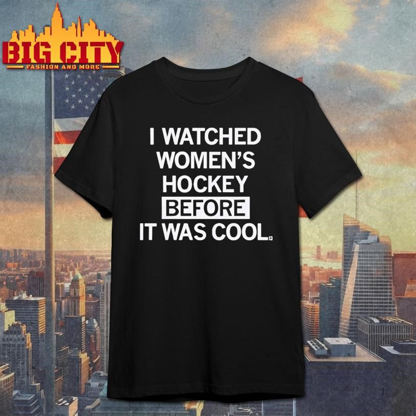 I Watched Womens Hockey Before It Was Cool Shirt Unisex