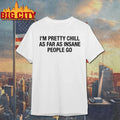 I’m Pretty Chill As Far As Insane People Go Unisex