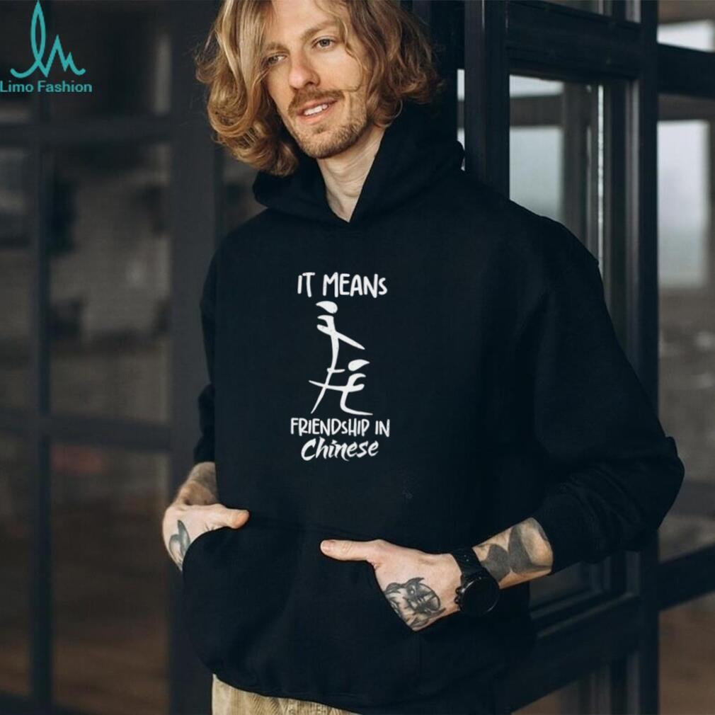 It means friendship in Chinese funny shirt