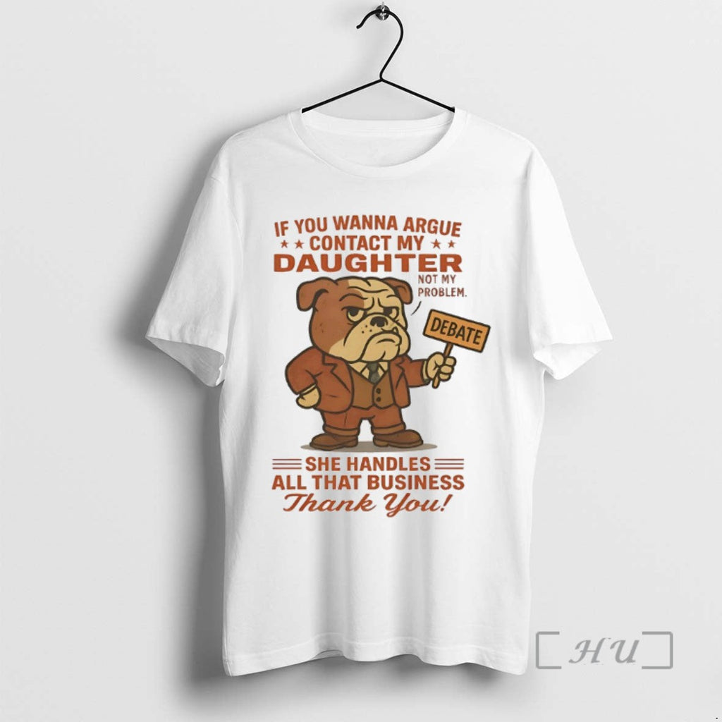 Limited Edition Bulldog If You Wanna Argue Contact My Daughter Not My Problem