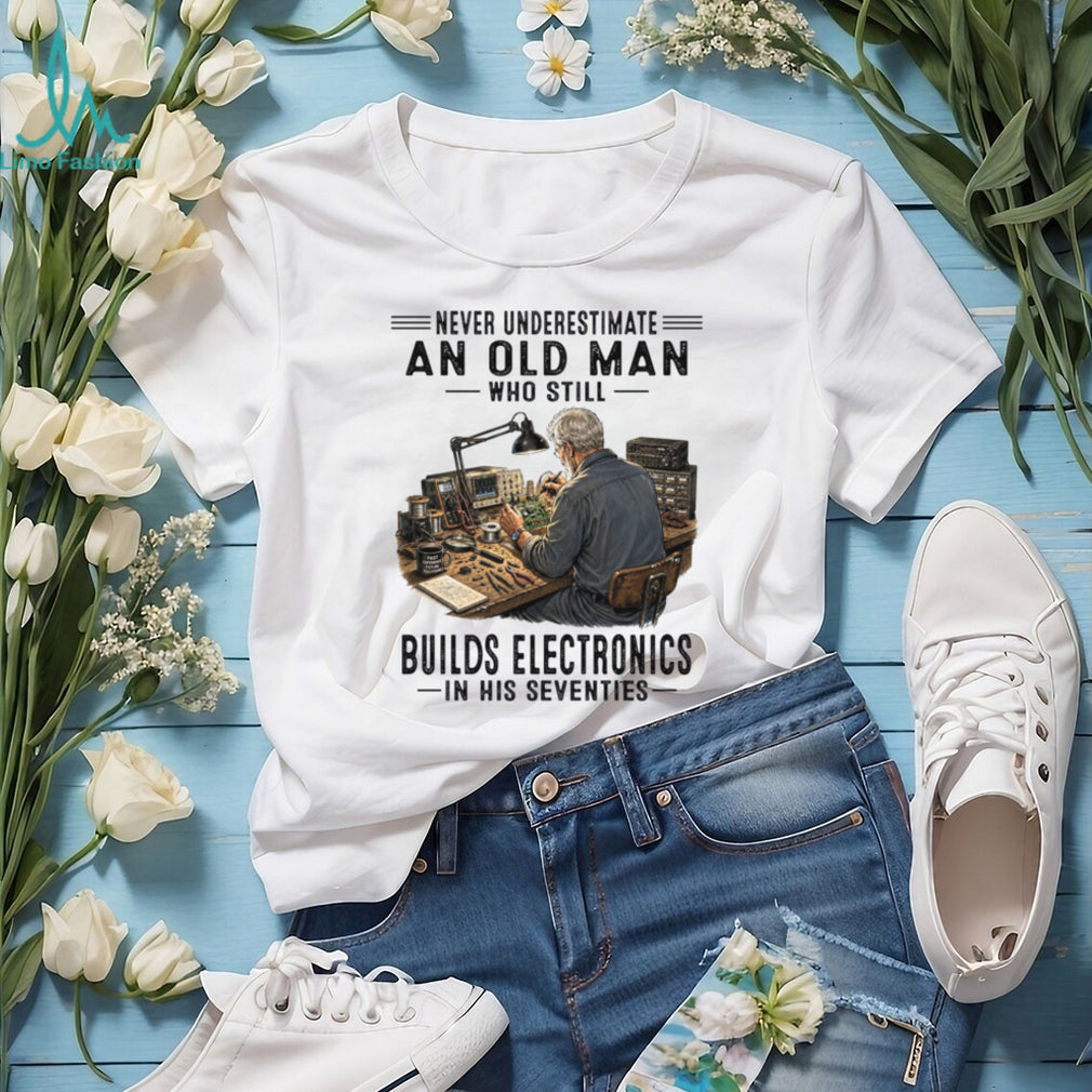 Never Underestimate An Old Man Building Electronics Shirt