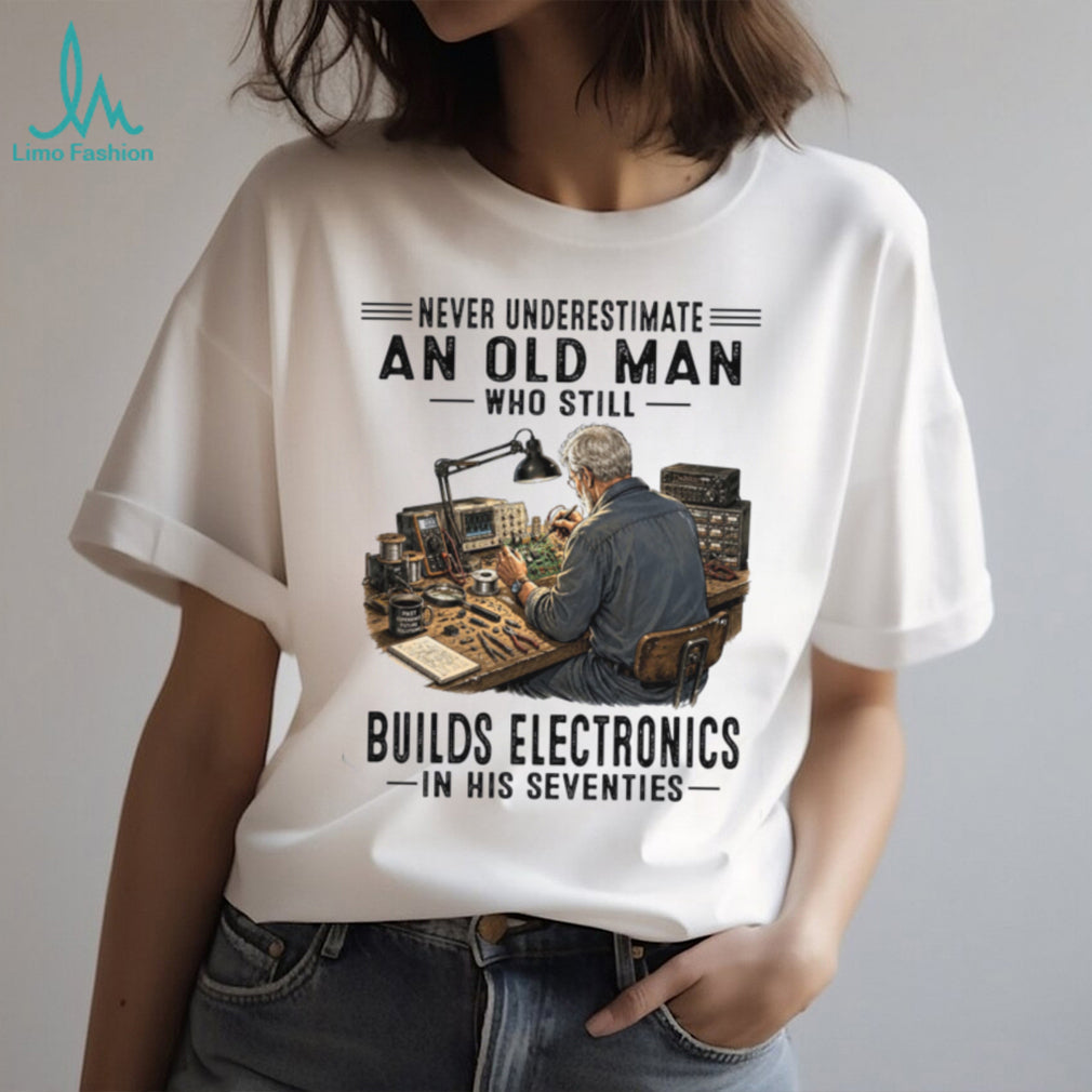 Never Underestimate An Old Man Building Electronics Shirt