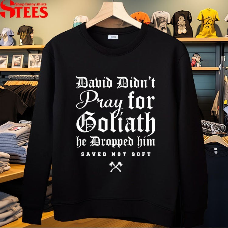 David Didn’t Pray For Goliath He Dropped Him Saved Not Soft T-shirts