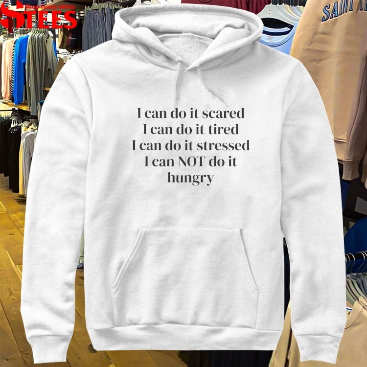 I Can Do It Scared I Can Do It Tired I Can Do It Stressed I Can Not Do It Hungry T-shirts