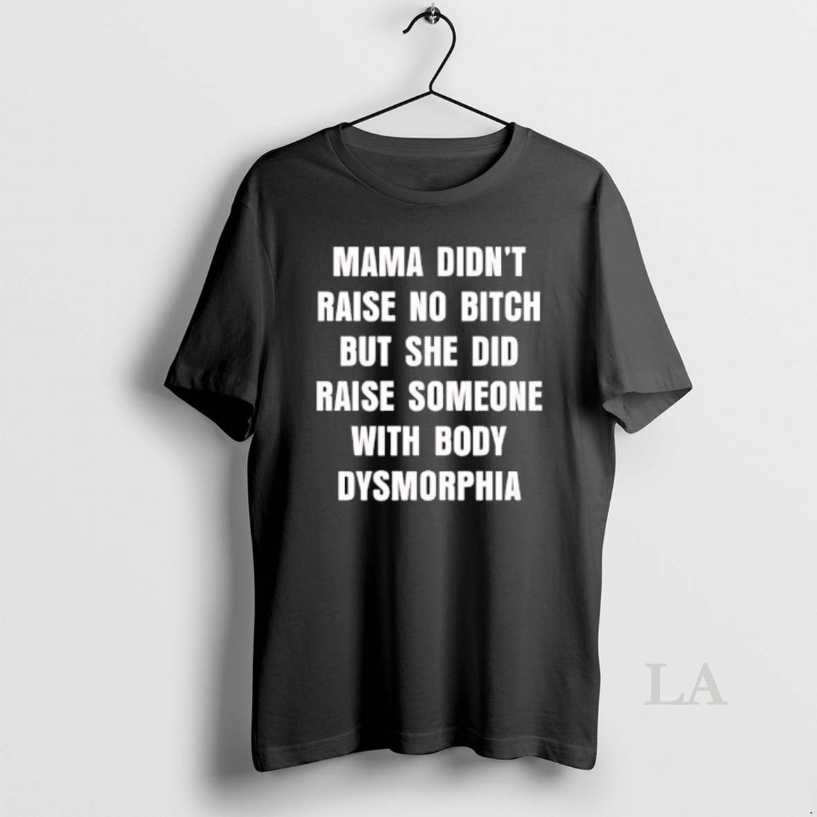 Original Mama Didnt Raise No Bitch But She Did Raise Someone With Body Dysmorphia