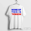 Premium None Of This Is Normal T Shirts