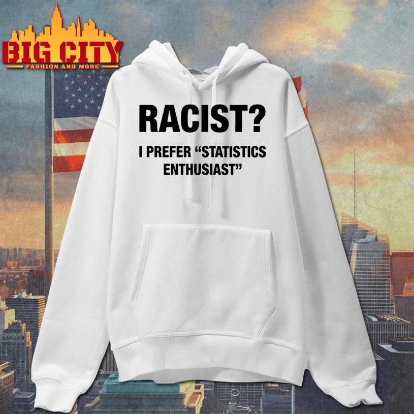 Racist I Prefer Statistics Enthusiast Shirt Unisex