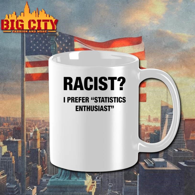 Racist I Prefer Statistics Enthusiast Shirt Unisex