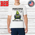 Sometimes It Takes Me All Day To Get Nothing Done Grinch Shirt Unisex