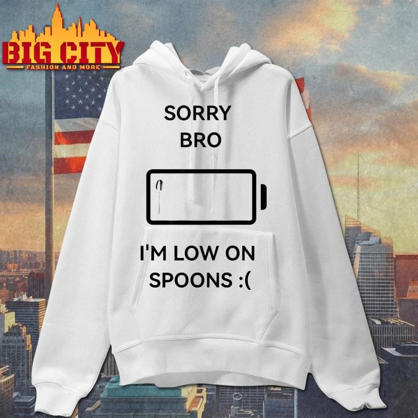 Sorry Bro I’m Low On Spoons Shirt Unisex