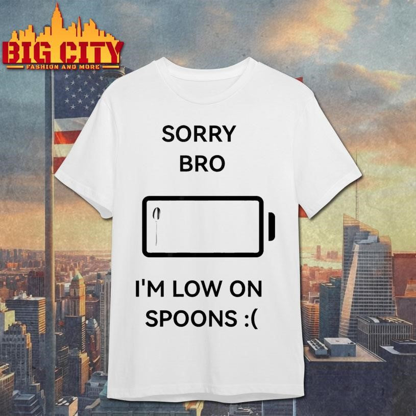 Sorry Bro I’m Low On Spoons Shirt Unisex