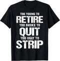 Too Young to Retire Too Broke to Quit Too Ugly to Strip unisex Unisex