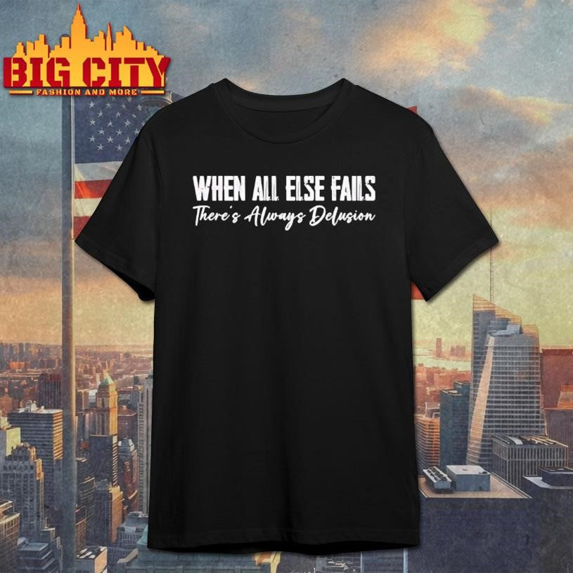 When All Else Fails Theres Always Delusion Shirt Unisex