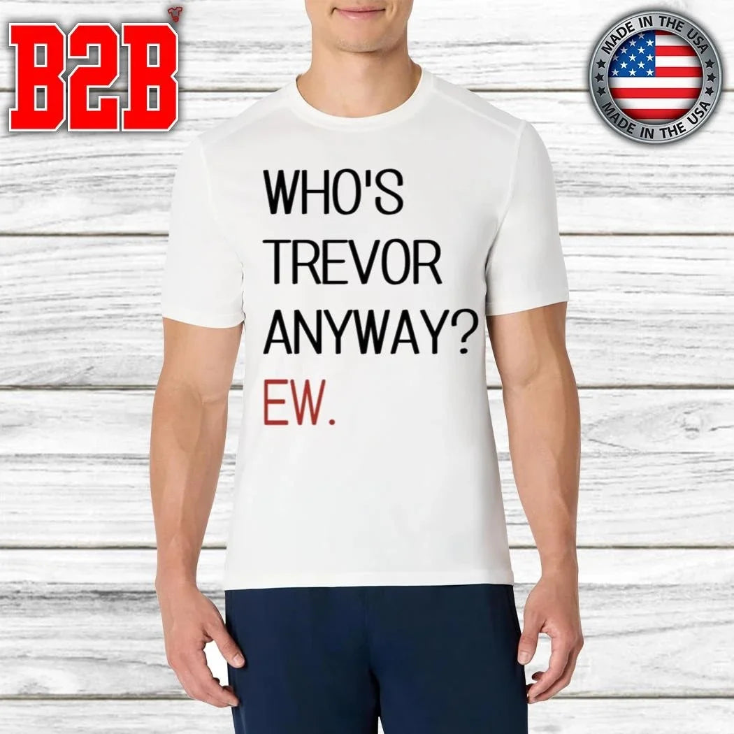 Who’s Trevor Anyway Ew Shirt Unisex