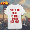 You Used To Be My Type Then I Got Help Unisex