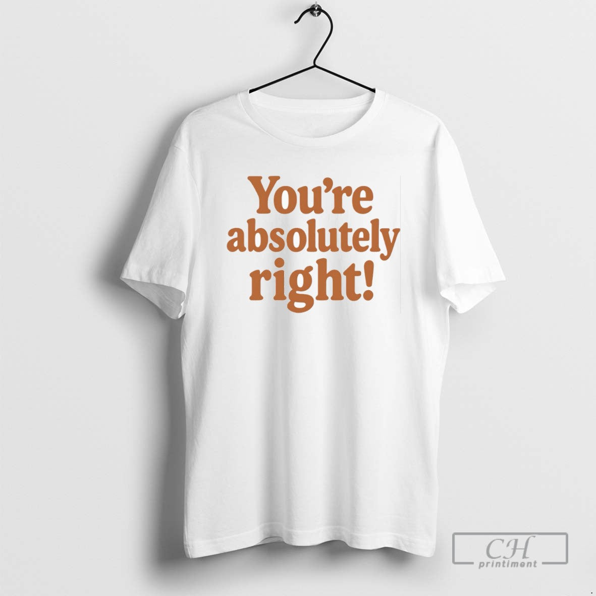 Youre Absolutely Right T Shirts