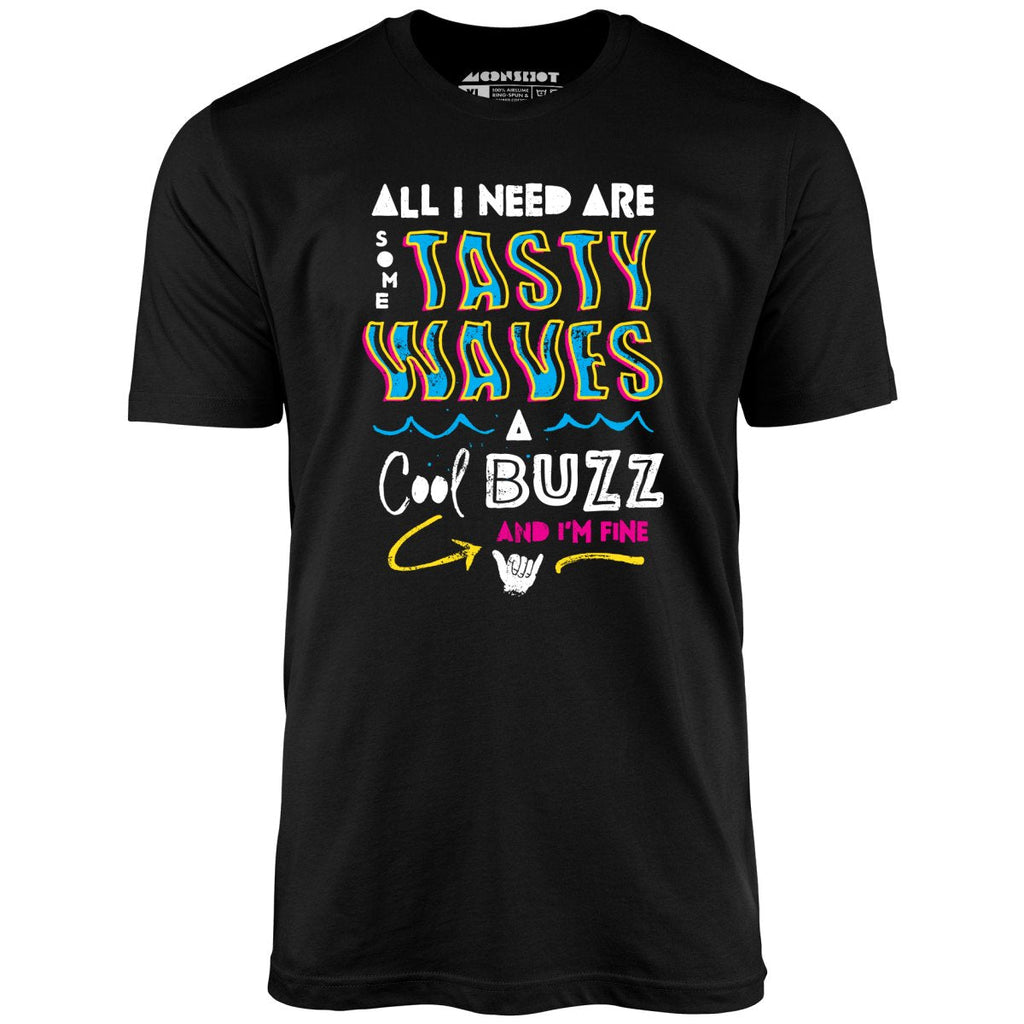 All I Need Are Some Tasty Waves a Cool Buzz and I'm Fine - Unisex