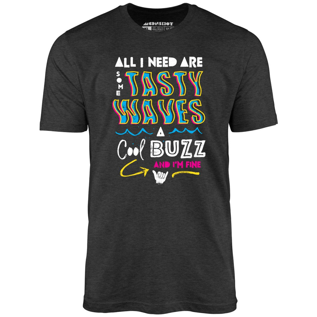 All I Need Are Some Tasty Waves a Cool Buzz and I'm Fine - Unisex