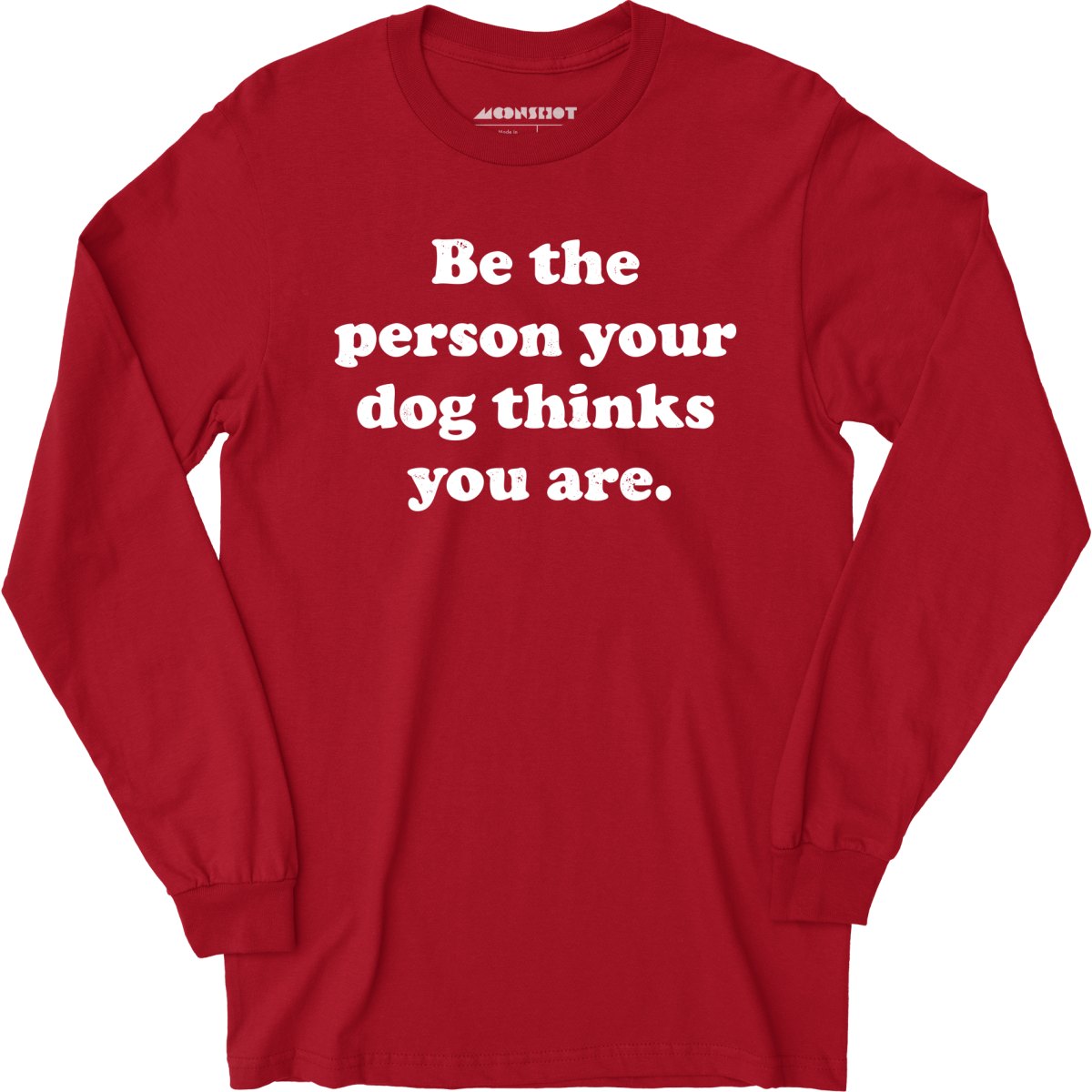 Be The Person Your Dog Thinks You Are - Long Sleeve