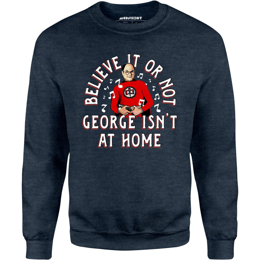 Believe It Or Not George Isn't at Home - Unisex