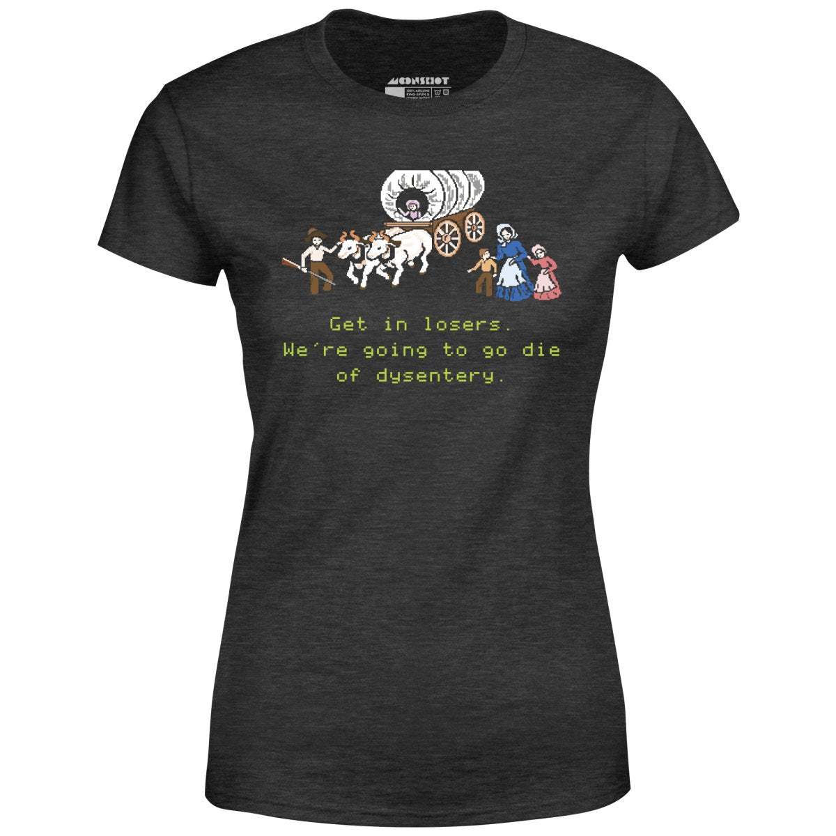 Get in Losers We're Going to Go Die of Dysentery - Women's