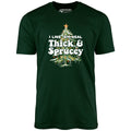 I Like em Real Thick and Sprucey - Unisex