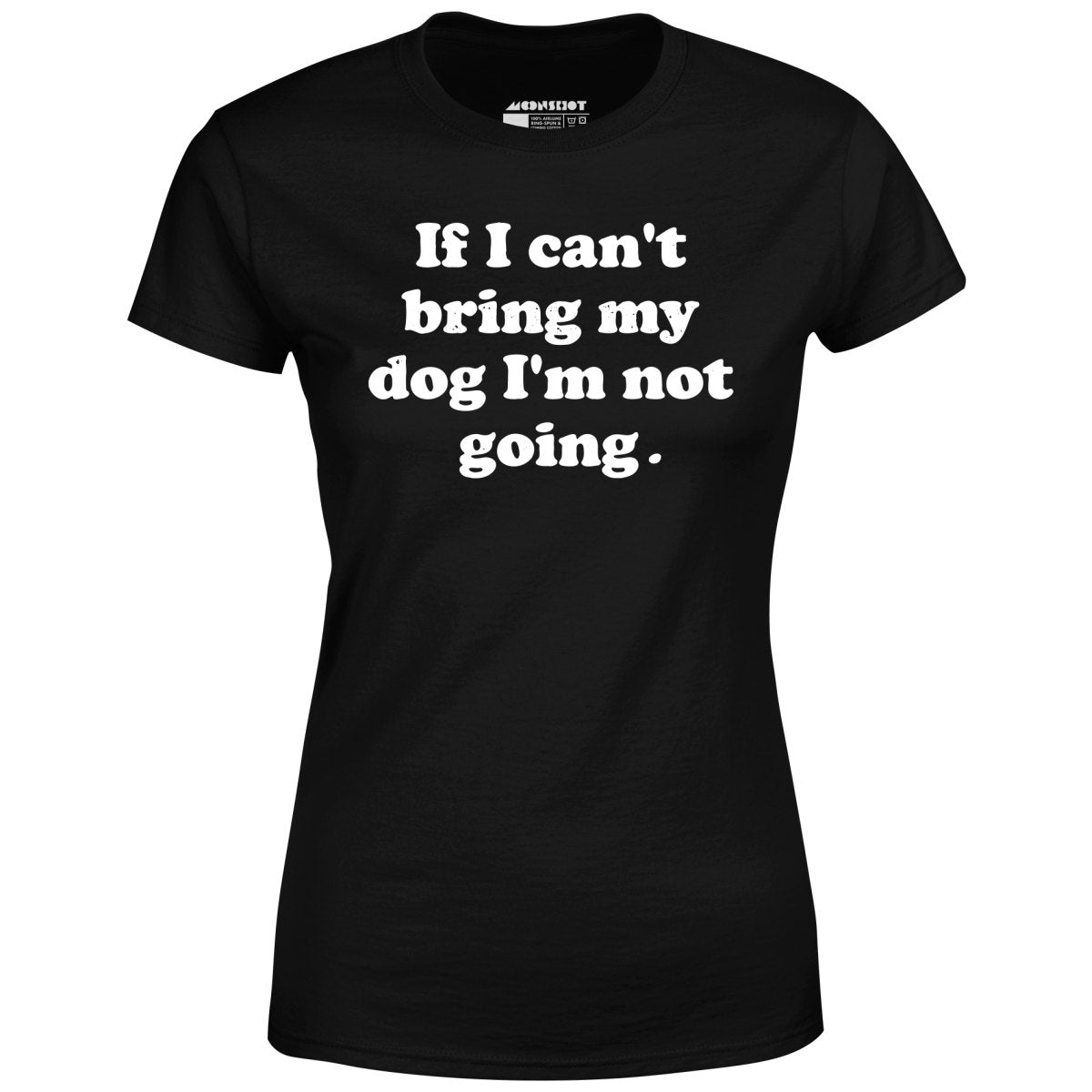 If I Can't Bring My Dog I'm Not Going - Women's