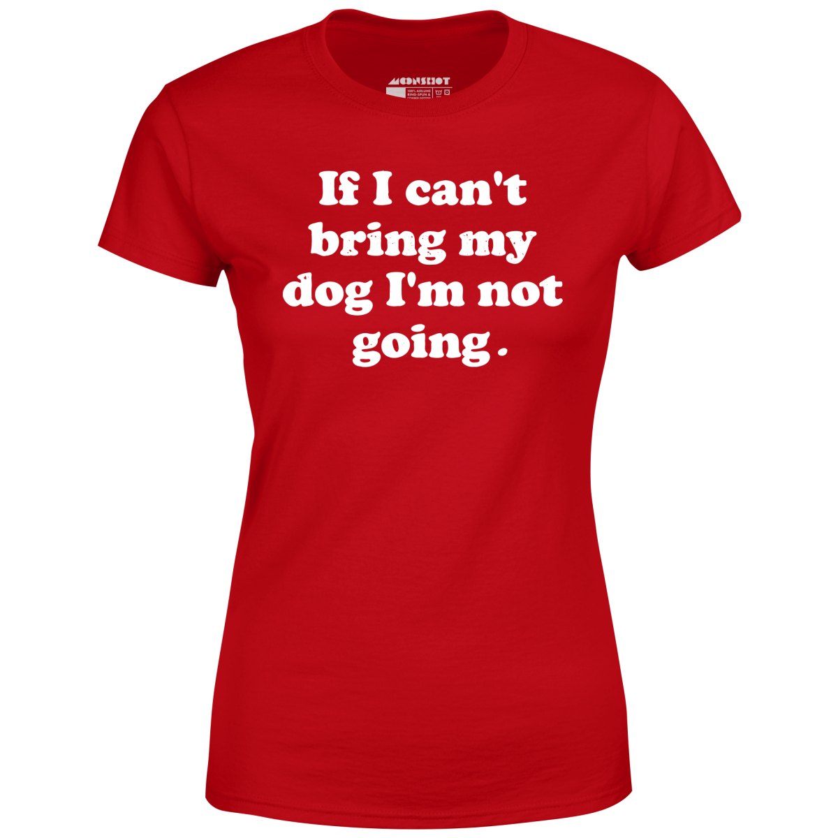 If I Can't Bring My Dog I'm Not Going - Women's