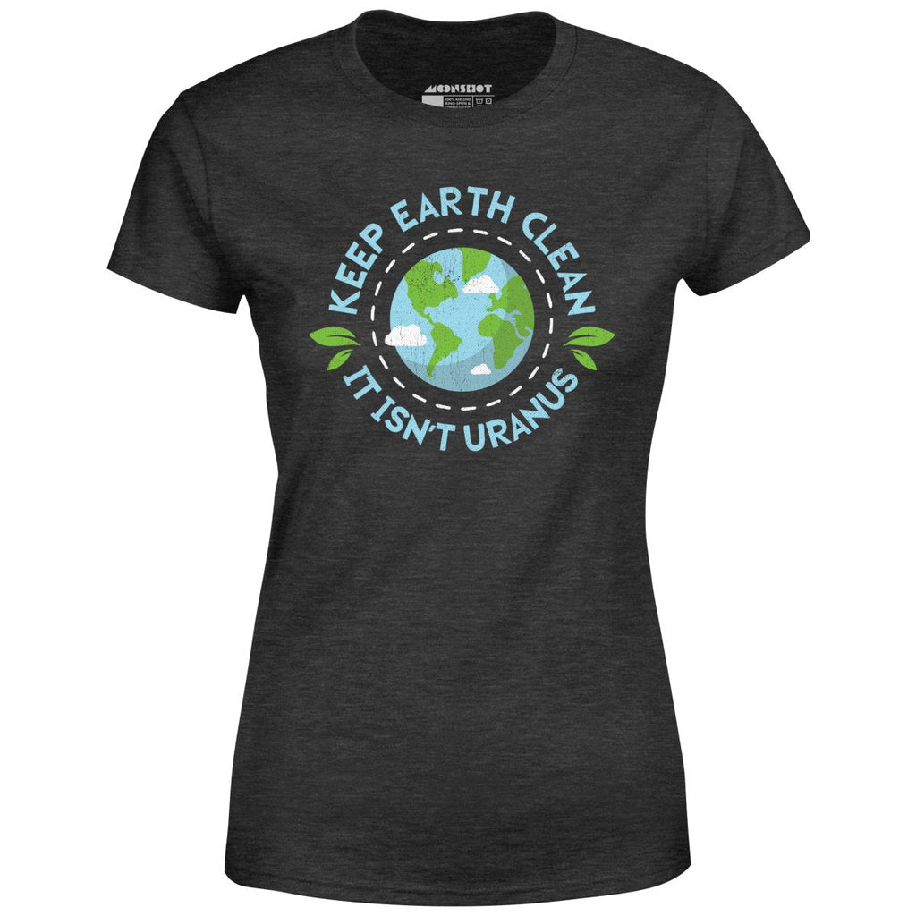 Keep Earth Clean It Isn't Uranus - Women's