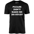 Please Don't Make Me Do Stuff - Unisex