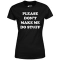 Please Don't Make Me Do Stuff - Women's