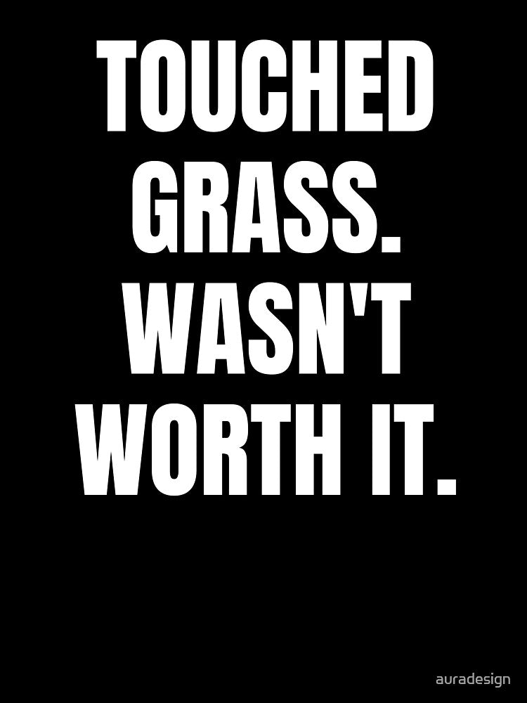 Touched Grass Wasn't Worth It Shirt | Funny Gamer Gift | Terminally Online Humor Tee by auradesign