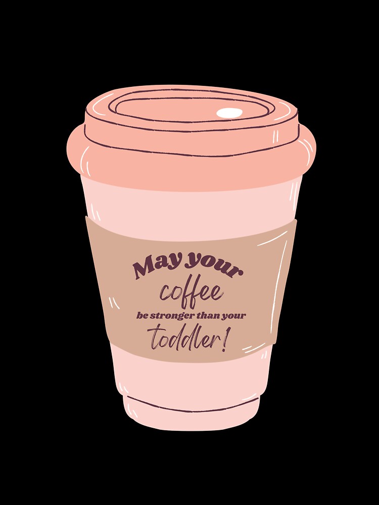 May your coffee be stronger than your toddler, mom life by Margaux Ryan