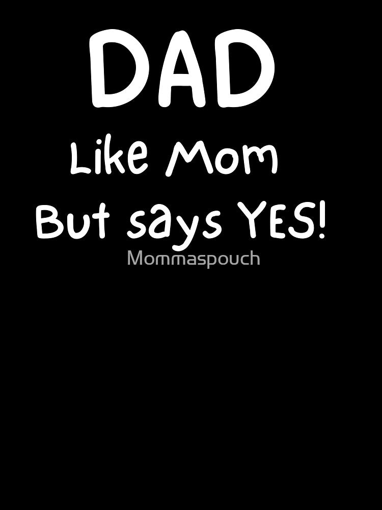 Dad like Mom but says Yes by Mommaspouch