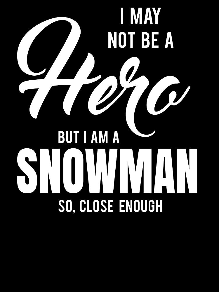 I MAY NOT BE A HERO BUT I AM A SNOWMAN SO, CLOSE ENOUGH by T-shirtgallery