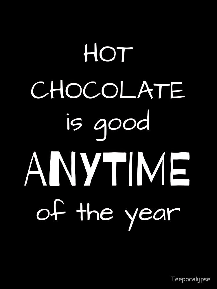 Hot Chocolate Is Good Anytime Of The Year by Teepocalypse
