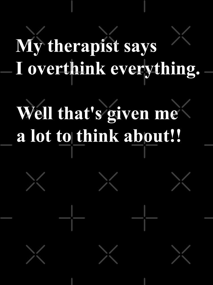 Overthinking Kills Your Happiness My Therapist Says I Overthink Things by MarkH63