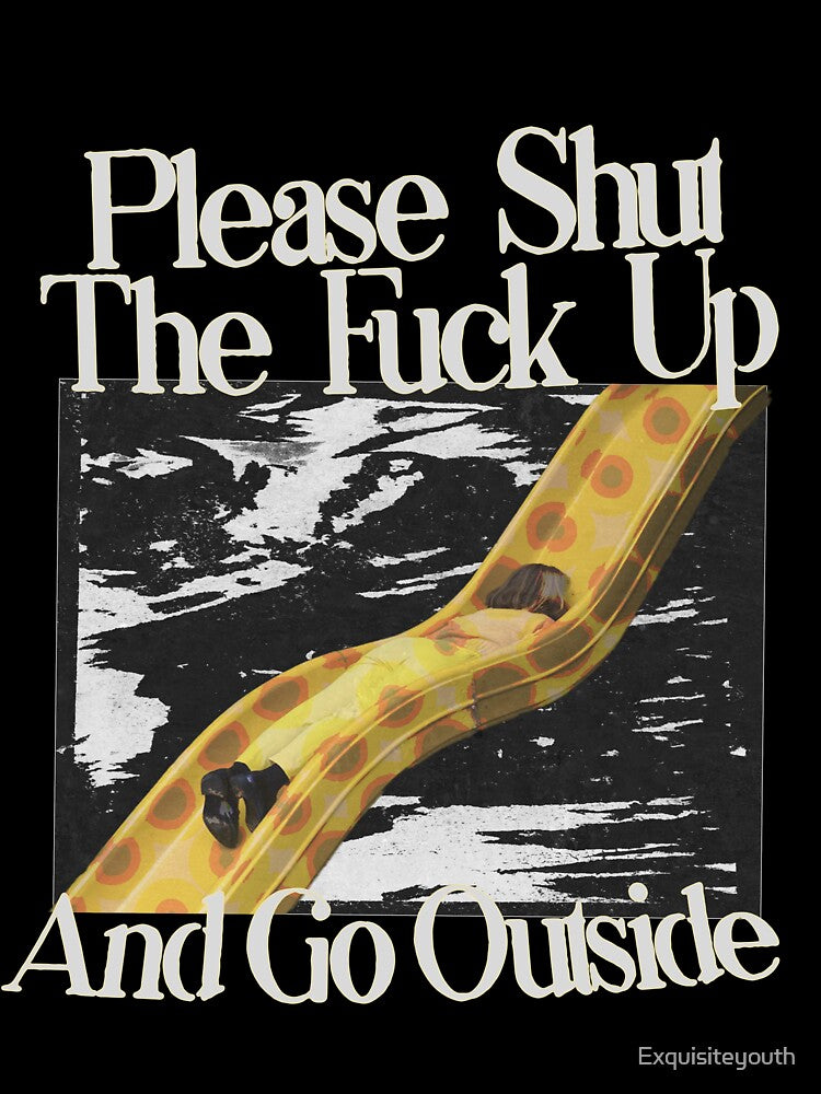 Please STFU And Go Outside by Exquisiteyouth
