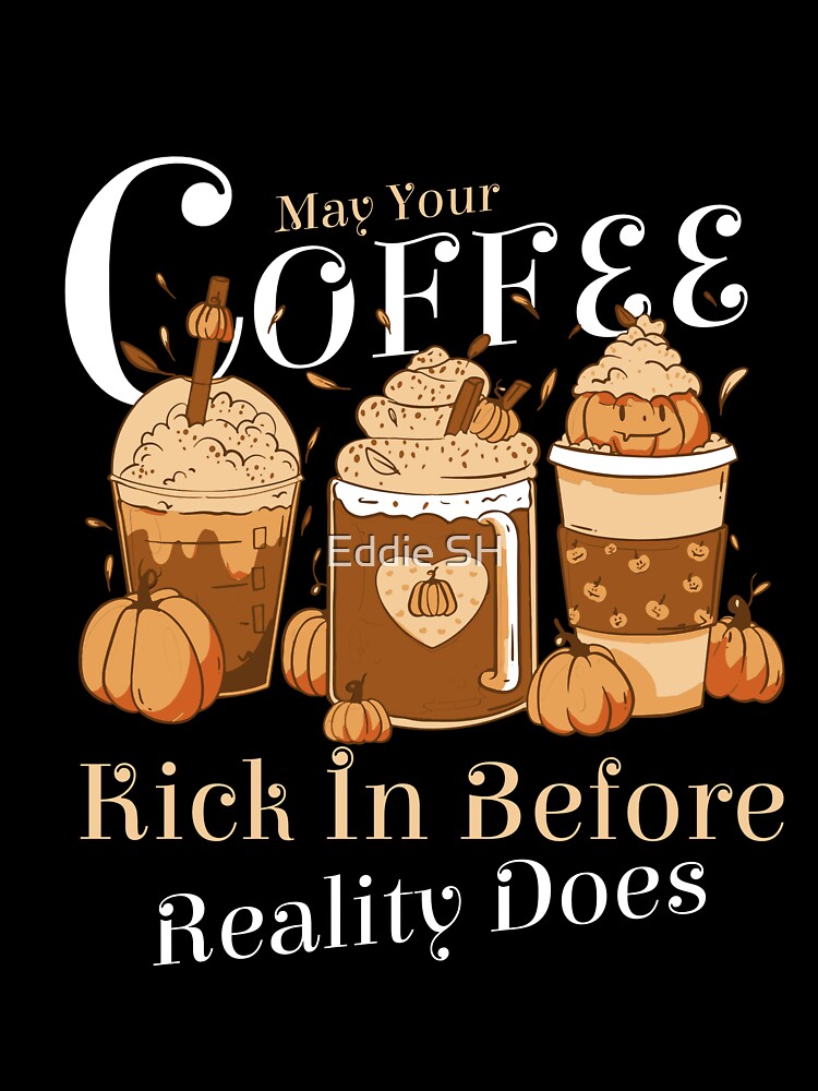 May Your Coffee Kick In Before Reality Does by Eddie SH