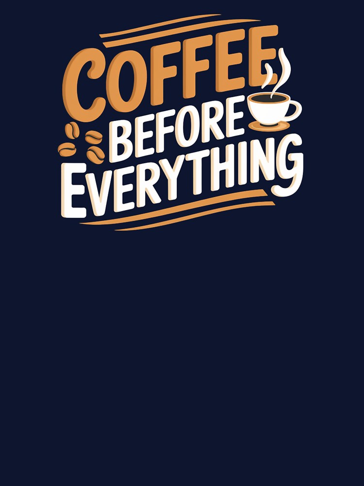Coffee Before Everything by Very Good Tees