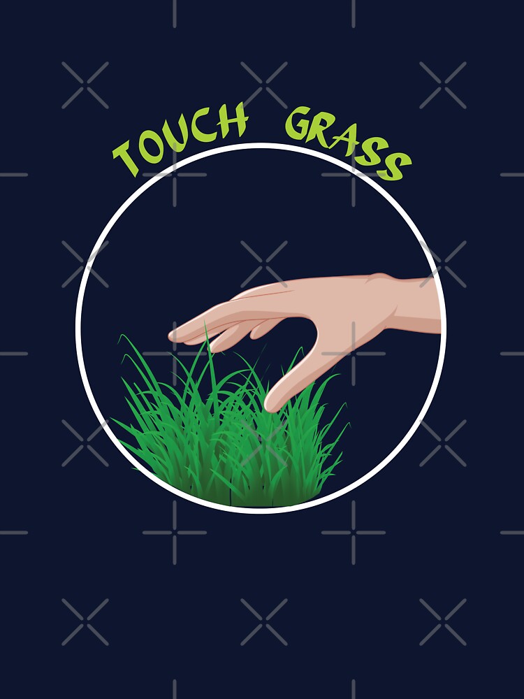 Go outside touch some grass by godPapa