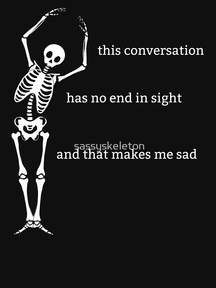 Sassy Skeleton "No end in sight" Funny Saying by sassyskeleton