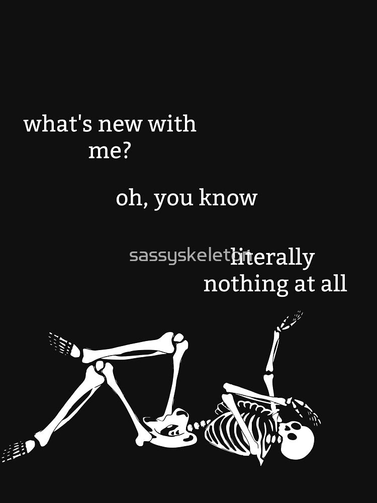 Sassy Skeleton "What's new with me" Funny Saying by sassyskeleton